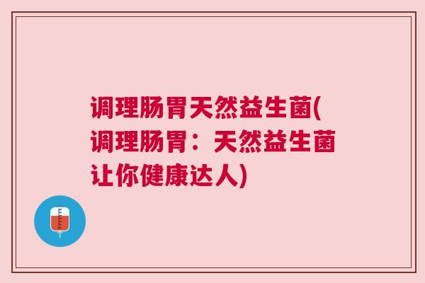 调理肠胃天然益生菌(调理肠胃：天然益生菌让你健康达人)