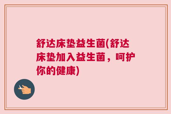 舒达床垫益生菌(舒达床垫加入益生菌，呵护你的健康)