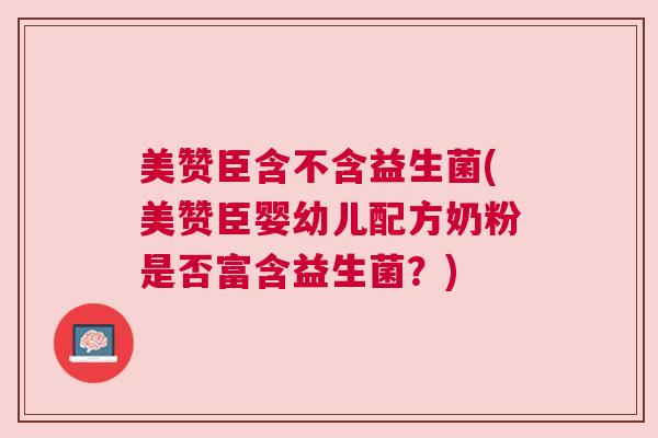 美赞臣含不含益生菌(美赞臣婴幼儿配方奶粉是否富含益生菌？)