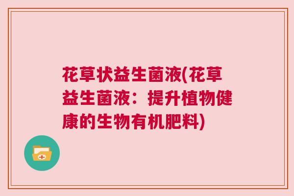 花草状益生菌液(花草益生菌液：提升植物健康的生物有机肥料)