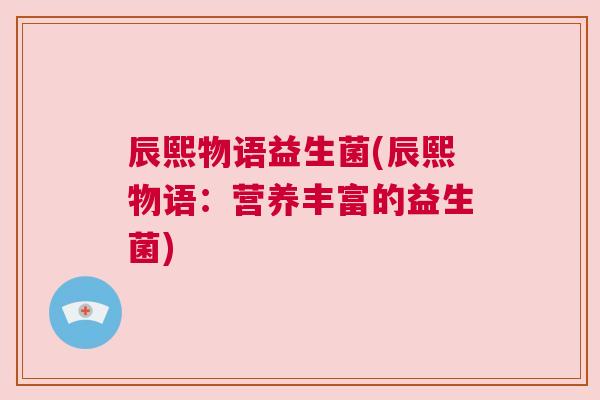 辰熙物语益生菌(辰熙物语：营养丰富的益生菌)