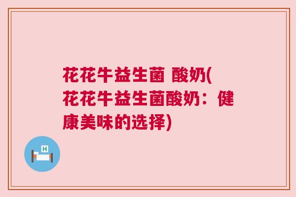 花花牛益生菌 酸奶(花花牛益生菌酸奶：健康美味的选择)