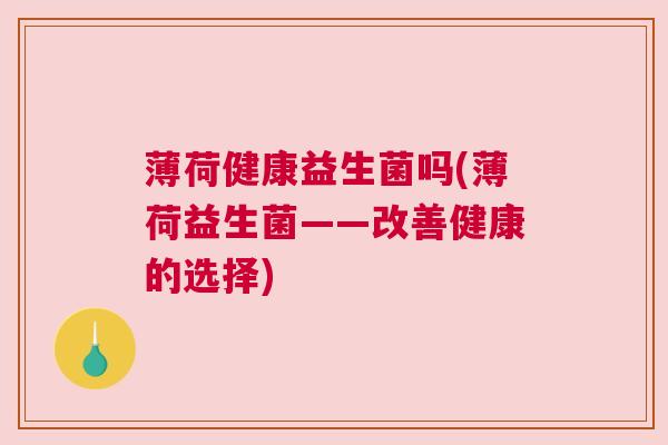薄荷健康益生菌吗(薄荷益生菌——改善健康的选择)