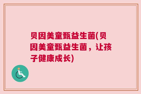贝因美童甄益生菌(贝因美童甄益生菌，让孩子健康成长)