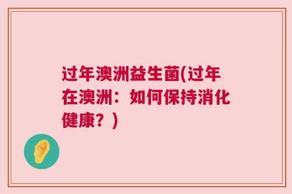 过年澳洲益生菌(过年在澳洲：如何保持消化健康？)