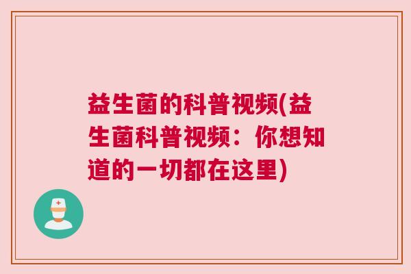 益生菌的科普视频(益生菌科普视频：你想知道的一切都在这里)