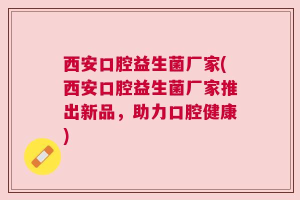 西安口腔益生菌厂家(西安口腔益生菌厂家推出新品，助力口腔健康)