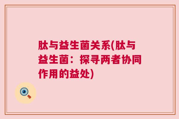 肽与益生菌关系(肽与益生菌：探寻两者协同作用的益处)