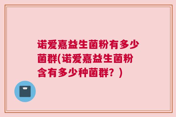 诺爱嘉益生菌粉有多少菌群(诺爱嘉益生菌粉含有多少种菌群？)