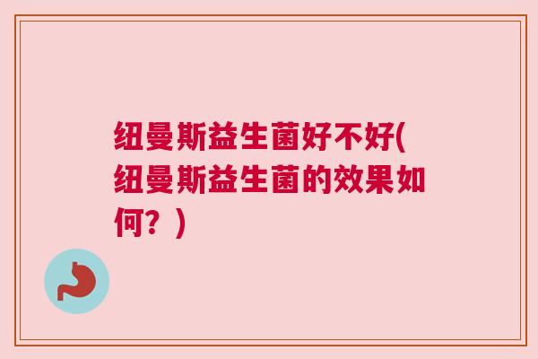 纽曼斯益生菌好不好(纽曼斯益生菌的效果如何？)