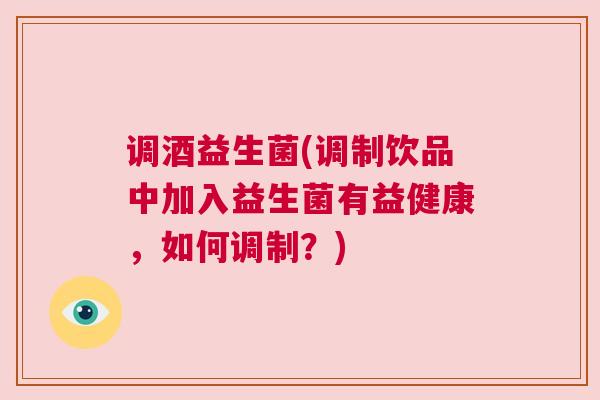 调酒益生菌(调制饮品中加入益生菌有益健康，如何调制？)