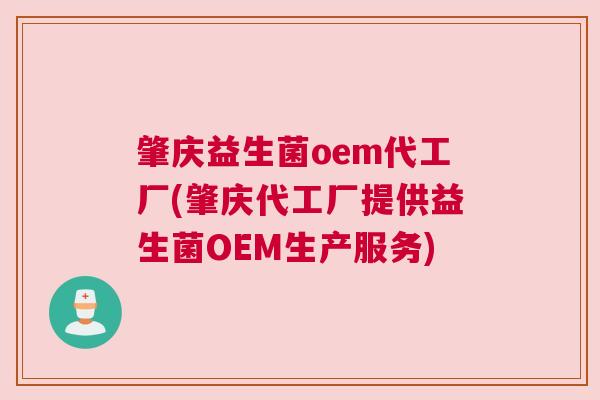 肇庆益生菌oem代工厂(肇庆代工厂提供益生菌OEM生产服务)