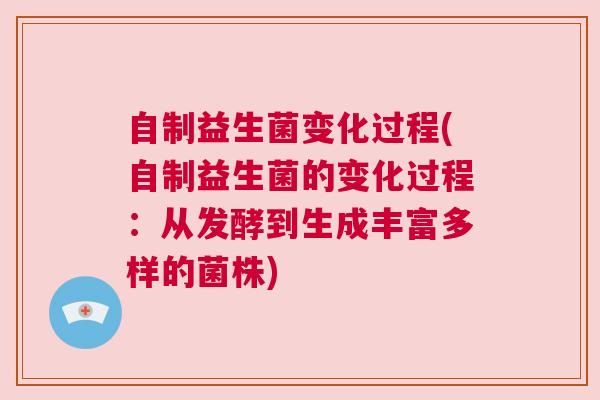 自制益生菌变化过程(自制益生菌的变化过程：从发酵到生成丰富多样的菌株)