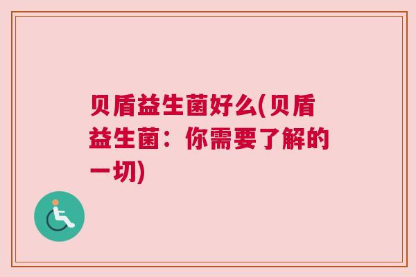 贝盾益生菌好么(贝盾益生菌：你需要了解的一切)