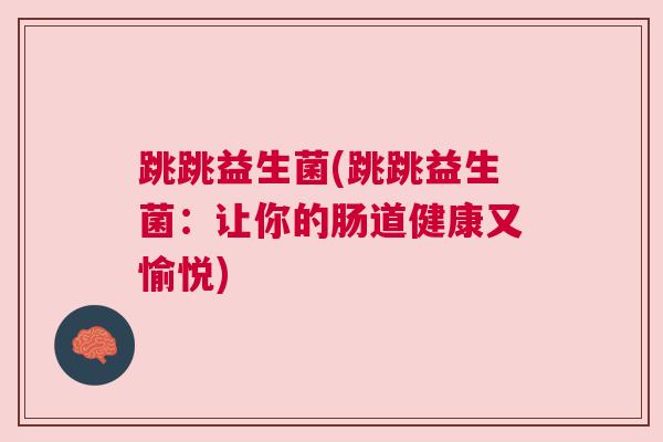 跳跳益生菌(跳跳益生菌：让你的肠道健康又愉悦)