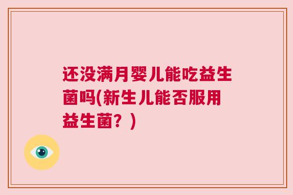 还没满月婴儿能吃益生菌吗(新生儿能否服用益生菌？)