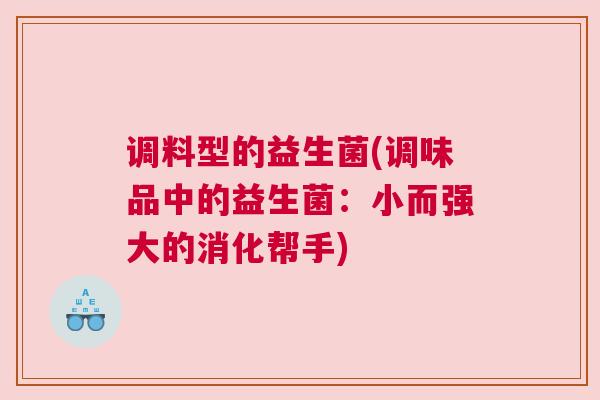 调料型的益生菌(调味品中的益生菌：小而强大的消化帮手)