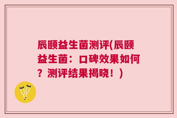 辰颐益生菌测评(辰颐益生菌：口碑效果如何？测评结果揭晓！)