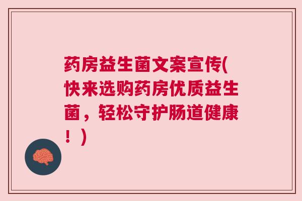 药房益生菌文案宣传(快来选购药房优质益生菌，轻松守护肠道健康！)