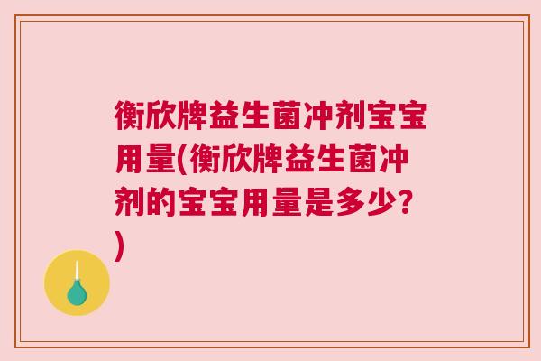 衡欣牌益生菌冲剂宝宝用量(衡欣牌益生菌冲剂的宝宝用量是多少？)