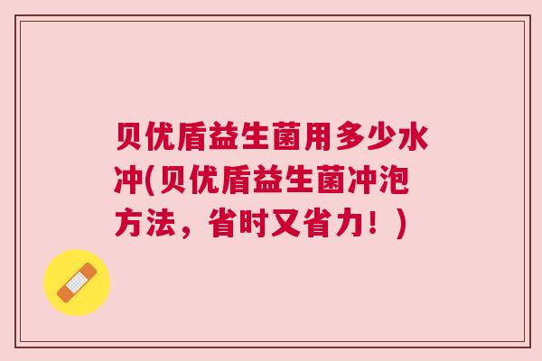 贝优盾益生菌用多少水冲(贝优盾益生菌冲泡方法，省时又省力！)