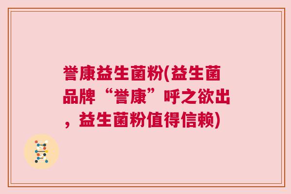 誉康益生菌粉(益生菌品牌“誉康”呼之欲出，益生菌粉值得信赖)
