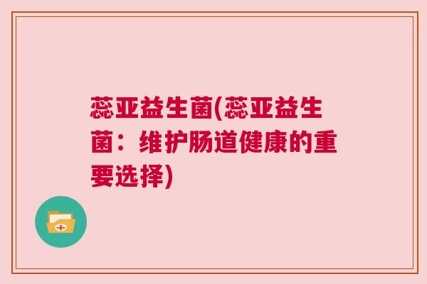 蕊亚益生菌(蕊亚益生菌：维护肠道健康的重要选择)