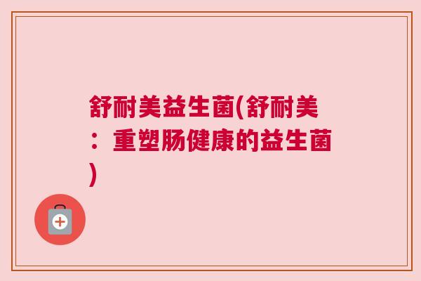 舒耐美益生菌(舒耐美：重塑肠健康的益生菌)