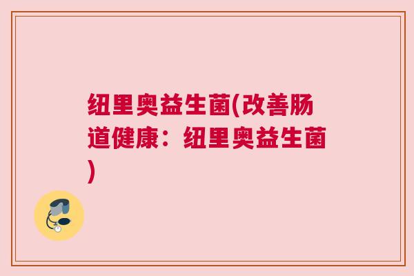 纽里奥益生菌(改善肠道健康：纽里奥益生菌)