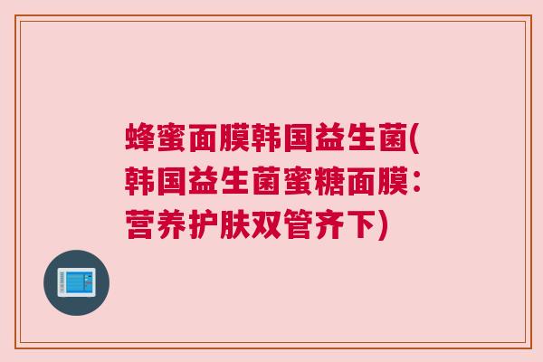 蜂蜜面膜韩国益生菌(韩国益生菌蜜糖面膜：营养护肤双管齐下)
