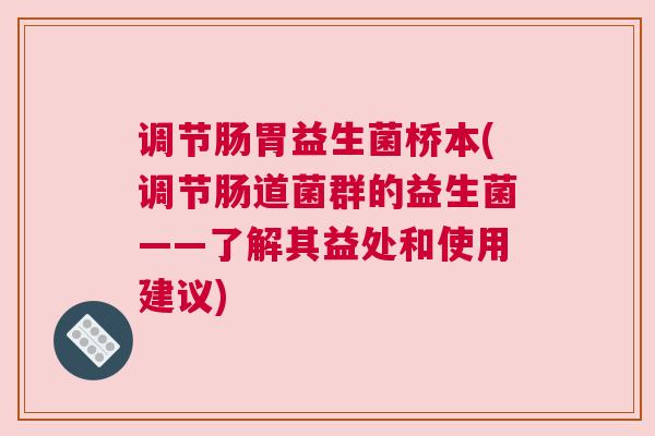 调节肠胃益生菌桥本(调节肠道菌群的益生菌——了解其益处和使用建议)