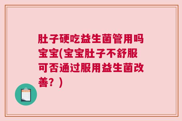 肚子硬吃益生菌管用吗宝宝(宝宝肚子不舒服可否通过服用益生菌改善？)