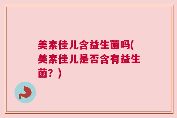 美素佳儿含益生菌吗(美素佳儿是否含有益生菌？)