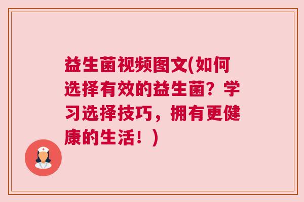 益生菌视频图文(如何选择有效的益生菌？学习选择技巧，拥有更健康的生活！)