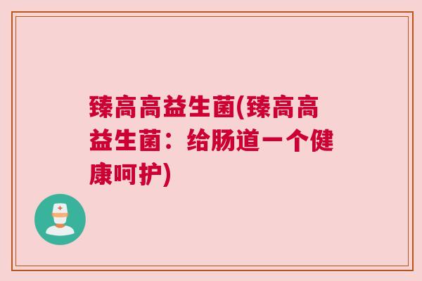臻高高益生菌(臻高高益生菌：给肠道一个健康呵护)
