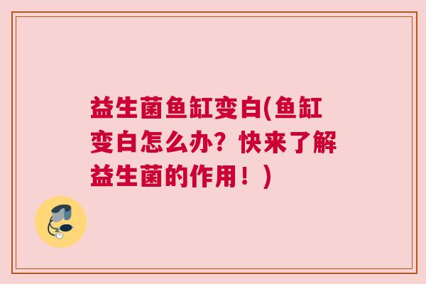 益生菌鱼缸变白(鱼缸变白怎么办？快来了解益生菌的作用！)