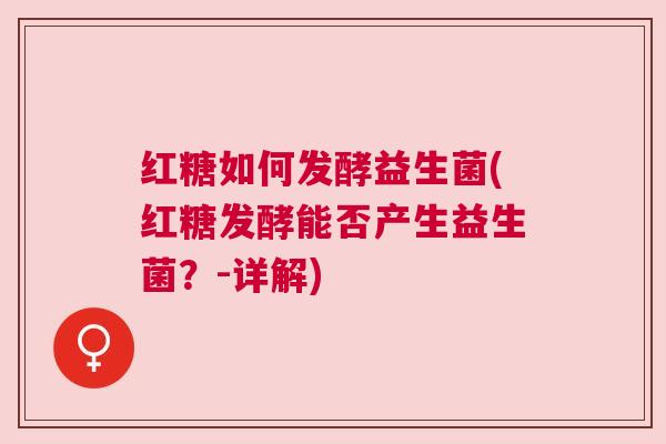 红糖如何发酵益生菌(红糖发酵能否产生益生菌？-详解)