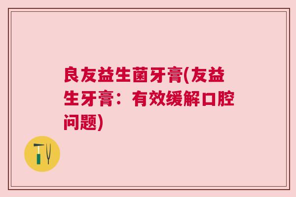 良友益生菌牙膏(友益生牙膏：有效缓解口腔问题)