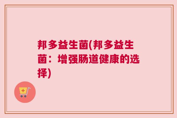 邦多益生菌(邦多益生菌：增强肠道健康的选择)