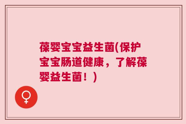 葆婴宝宝益生菌(保护宝宝肠道健康，了解葆婴益生菌！)