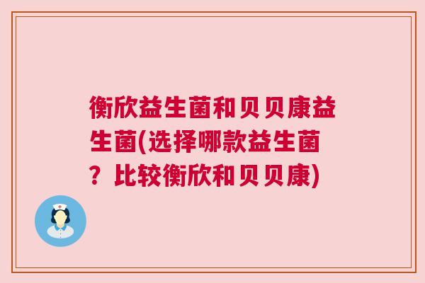 衡欣益生菌和贝贝康益生菌(选择哪款益生菌？比较衡欣和贝贝康)