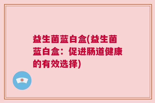 益生菌蓝白盒(益生菌蓝白盒：促进肠道健康的有效选择)