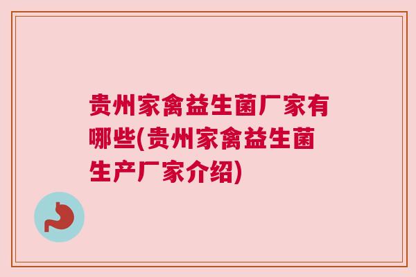 贵州家禽益生菌厂家有哪些(贵州家禽益生菌生产厂家介绍)