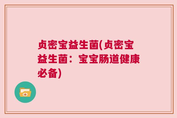 贞密宝益生菌(贞密宝益生菌：宝宝肠道健康必备)