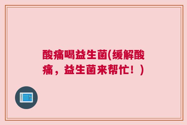 酸痛喝益生菌(缓解酸痛，益生菌来帮忙！)