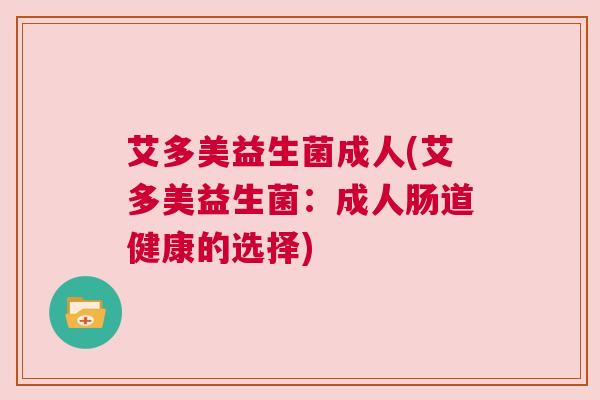 艾多美益生菌成人(艾多美益生菌：成人肠道健康的选择)