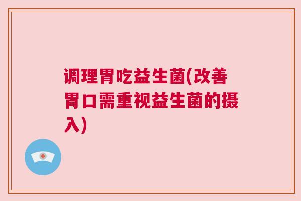 调理胃吃益生菌(改善胃口需重视益生菌的摄入)