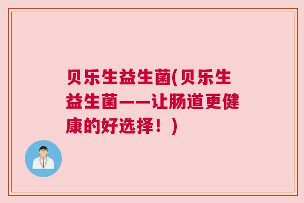 贝乐生益生菌(贝乐生益生菌——让肠道更健康的好选择！)