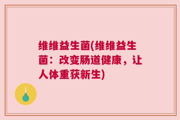 维维益生菌(维维益生菌：改变肠道健康，让人体重获新生)