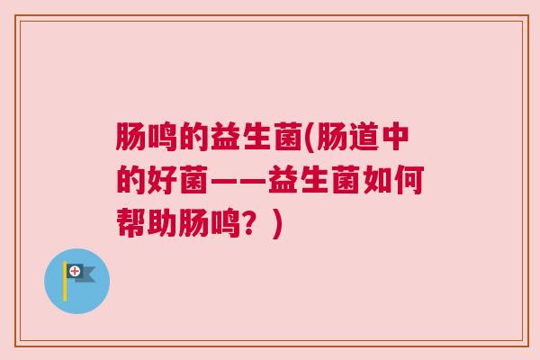 肠鸣的益生菌(肠道中的好菌——益生菌如何帮助肠鸣？)